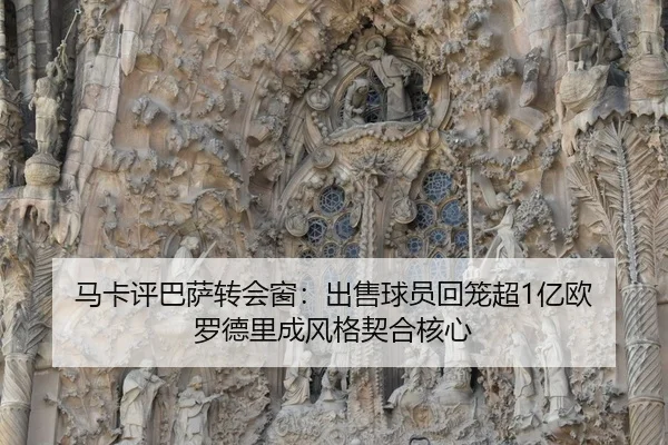 马卡评巴萨转会窗：出售球员回笼超1亿欧 罗德里成风格契合核心